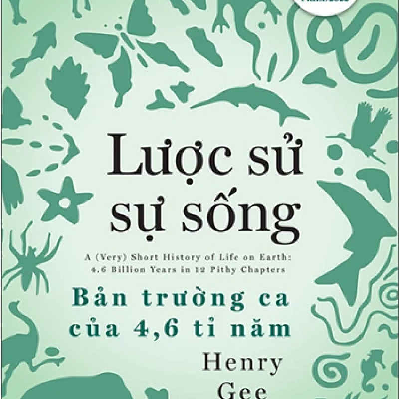 Lược Sử Sự Sống – Bản Trường Ca Của 4,6 Tỉ Năm: Hành trình kỳ diệu của sự sống trên Trái Đất