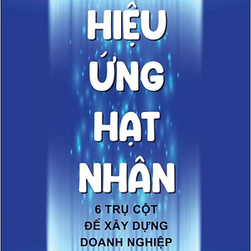 Hiệu ứng hạt nhân: 6 trụ cột để xây dựng doanh nghiệp trực tuyến