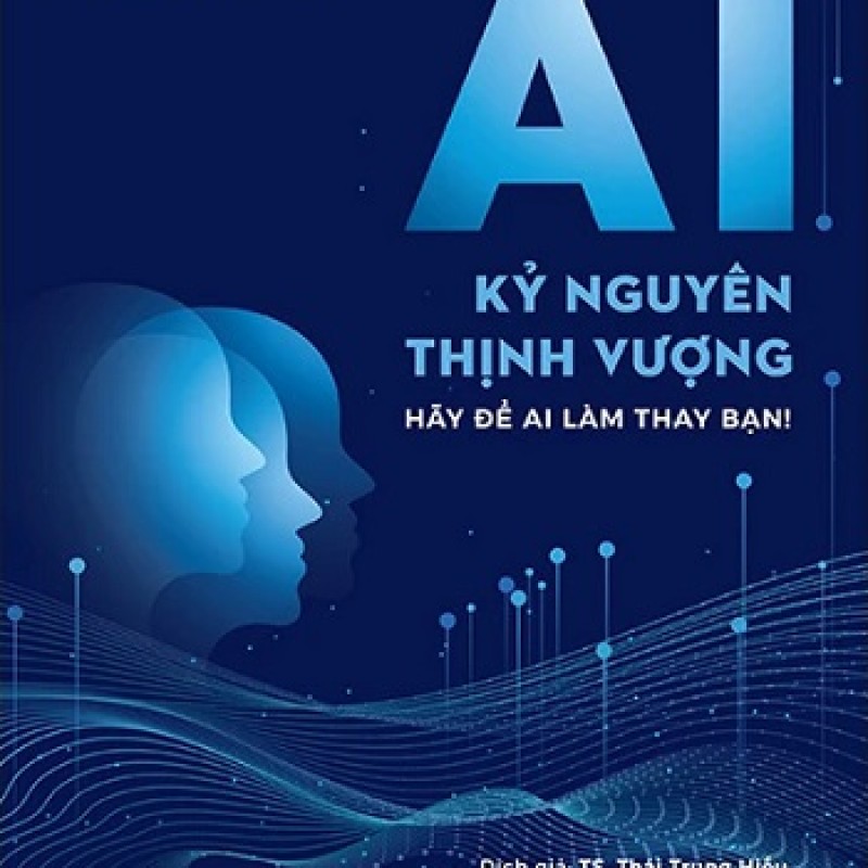 Kỷ Nguyên AI – Kỷ Nguyên Thịnh Vượng: Làm Chủ Trí Tuệ Nhân Tạo Để Nâng Tầm Cuộc Sống