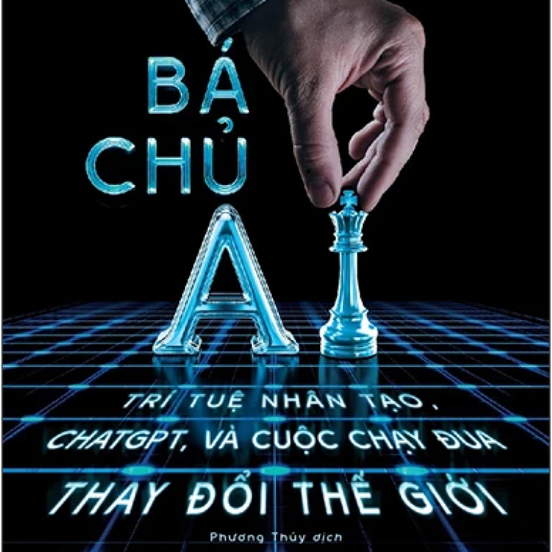 Bá Chủ AI - Trí Tuệ Nhân Tạo, ChatGPT, Và Cuộc Chạy Đua Thay Đổi Thế Giới