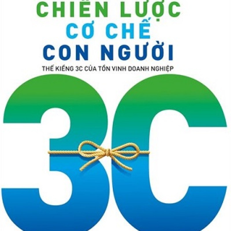 Chiến Lược Cơ Chế Con Người - Thế Kiềng 3C Của Tồn Vinh Doanh Nghiệp