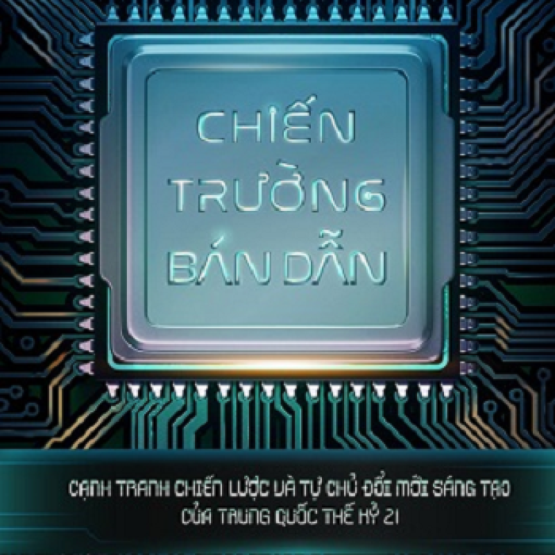 Chiến Trường Bán Dẫn - Cạnh tranh chiến lược và tự chủ đổi mới sáng tạo của Trung Quốc thế kỷ 21