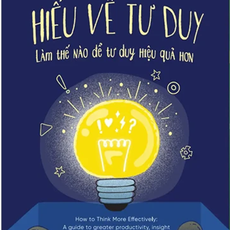 Hiểu Về Tư Duy – Làm Thế Nào Để Tư Duy Hiệu Quả Hơn