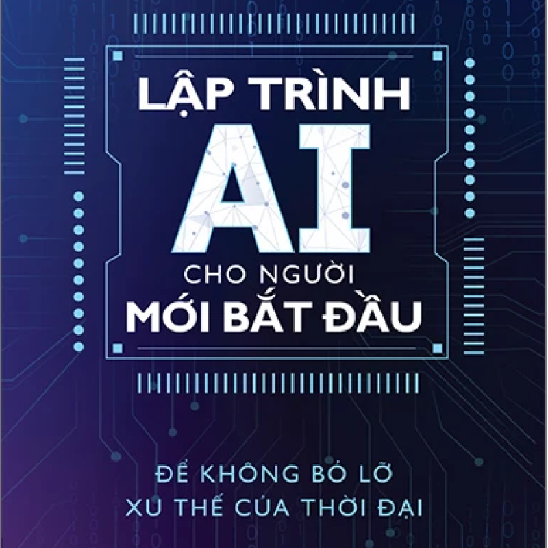 Lập Trình AI Cho Người Mới Bắt Đầu - Để Không Bỏ Lỡ Xu Thế Của Thời Đại