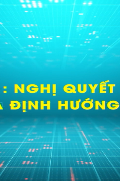 NGHỊ QUYẾT SỐ 57-NQ/TW - TẦM NHÌN VÀ ĐỊNH HƯỚNG CHIẾN LƯỢC