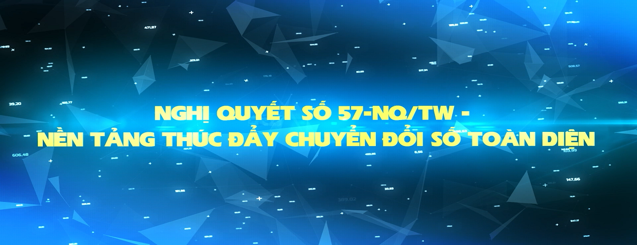 NGHỊ QUYẾT SỐ 57-NQ/TW - NỀN TẢNG THÚC ĐẨY CHUYỂN ĐỔI SỐ TOÀN DIỆN
