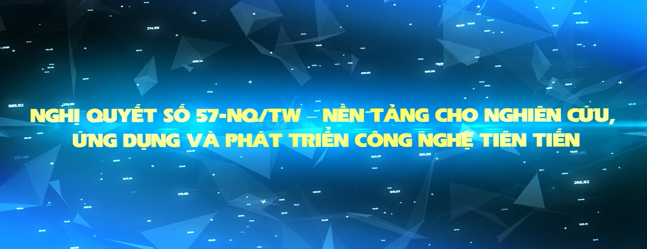 NGHỊ QUYẾT SỐ 57-NQ/TW – NỀN TẢNG CHO NGHIÊN CỨU, ỨNG DỤNG VÀ PHÁT TRIỂN CÔNG NGHỆ TIÊN TIẾN