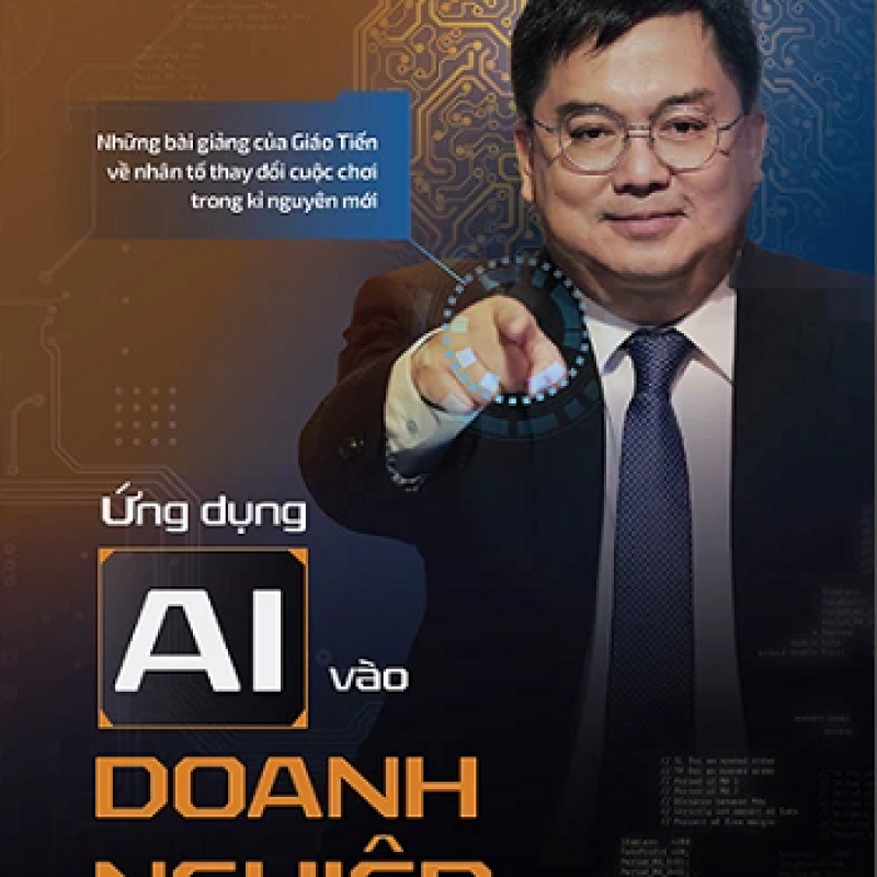 Ứng Dụng AI Vào Doanh Nghiệp - Những Bài Giảng Của Giáo Tiến Về Nhân Tố Thay Đổi Cuộc Chơi Trong Kỉ Nguyên Mới
